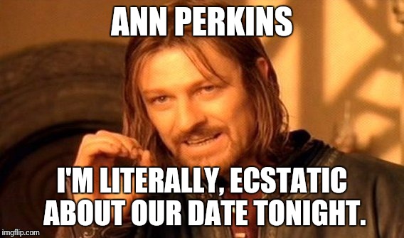 One Does Not Simply Meme | ANN PERKINS; I'M LITERALLY, ECSTATIC ABOUT OUR DATE TONIGHT. | image tagged in memes,one does not simply | made w/ Imgflip meme maker