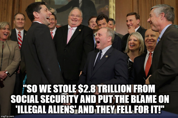 congress laughing | "SO WE STOLE $2.8 TRILLION FROM SOCIAL SECURITY AND PUT THE BLAME ON 'ILLEGAL ALIENS' AND THEY FELL FOR IT!" | image tagged in congress laughing | made w/ Imgflip meme maker