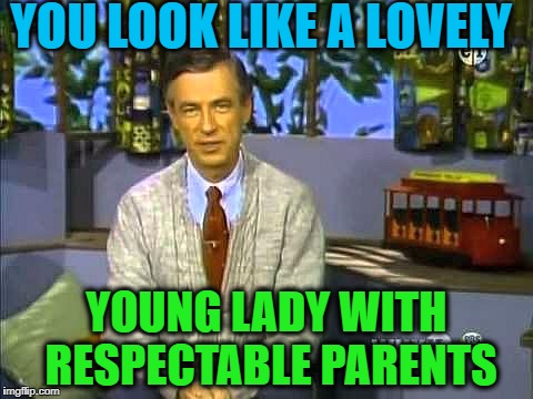 Mr Rogers | YOU LOOK LIKE A LOVELY YOUNG LADY WITH RESPECTABLE PARENTS | image tagged in mr rogers | made w/ Imgflip meme maker