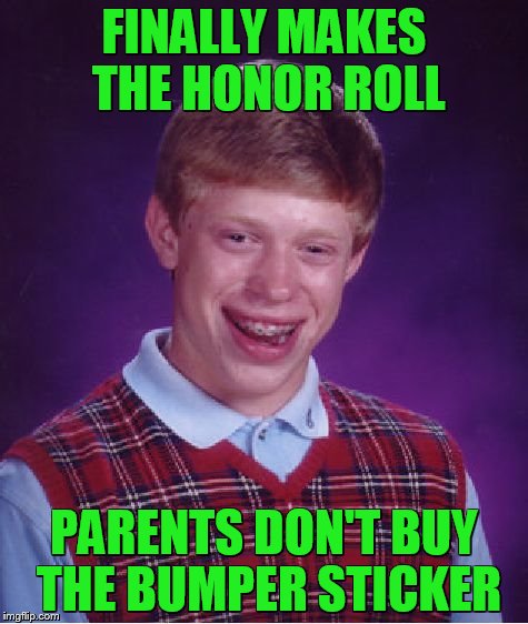 Bad Luck Brian Meme | FINALLY MAKES THE HONOR ROLL; PARENTS DON'T BUY THE BUMPER STICKER | image tagged in memes,bad luck brian | made w/ Imgflip meme maker