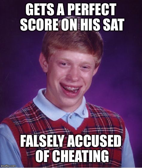 Bad Luck Brian Meme | GETS A PERFECT SCORE ON HIS SAT; FALSELY ACCUSED OF CHEATING | image tagged in memes,bad luck brian | made w/ Imgflip meme maker