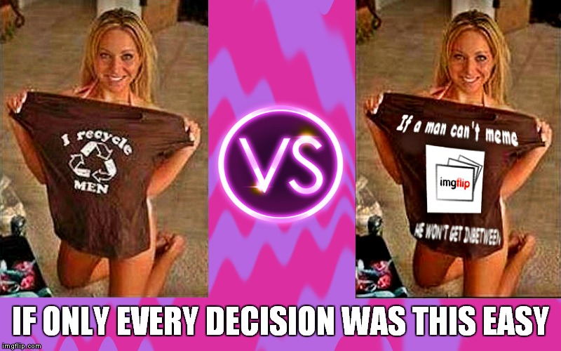 I know which shirt I would leave on her floor! Photoshop fixes everything... | IF ONLY EVERY DECISION WAS THIS EASY | image tagged in photoshop,there i fixed it | made w/ Imgflip meme maker