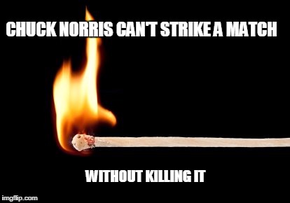 Chuck Norris match | CHUCK NORRIS CAN'T STRIKE A MATCH; WITHOUT KILLING IT | image tagged in match,chuck norris,memes | made w/ Imgflip meme maker