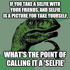 Philosoraptor | IF YOU TAKE A SELFIE WITH YOUR FRIENDS, AND SELFIE IS A PICTURE YOU TAKE YOURSELF, WHAT'S THE POINT OF CALLING IT A 'SELFIE' | image tagged in philosoraptor,selfie | made w/ Imgflip meme maker