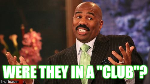 WERE THEY IN A "CLUB"? | image tagged in memes,steve harvey | made w/ Imgflip meme maker