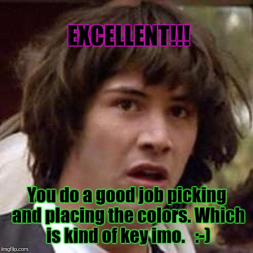 Conspiracy Keanu Meme | EXCELLENT!!! You do a good job picking and placing the colors. Which is kind of key imo.
  :-) | image tagged in memes,conspiracy keanu | made w/ Imgflip meme maker