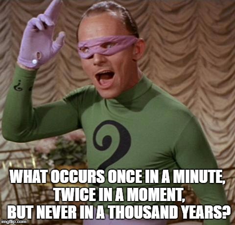Riddler | WHAT OCCURS ONCE IN A MINUTE, TWICE IN A MOMENT, BUT NEVER IN A THOUSAND YEARS? | image tagged in riddler | made w/ Imgflip meme maker