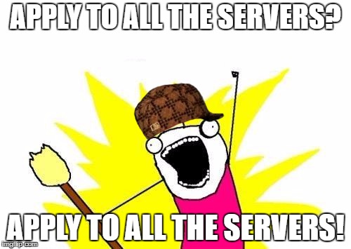 X All The Y | APPLY TO ALL THE SERVERS? APPLY TO ALL THE SERVERS! | image tagged in memes,x all the y,scumbag | made w/ Imgflip meme maker