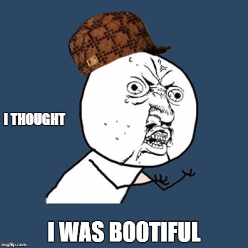 Y U No Meme | I THOUGHT; I WAS B00TIFUL | image tagged in memes,y u no,scumbag | made w/ Imgflip meme maker