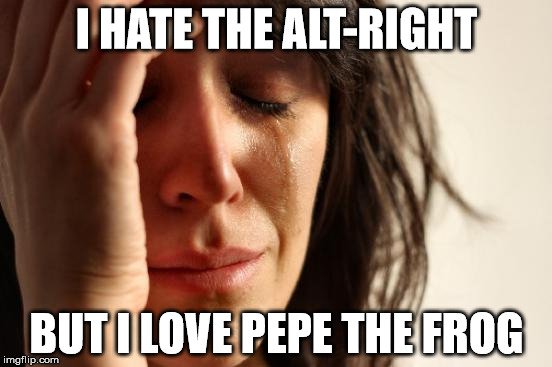 ...But I Love Pepe The Frog... | I HATE THE ALT-RIGHT; BUT I LOVE PEPE THE FROG | image tagged in memes,first world problems,pepe,the frog,kek,alt-right | made w/ Imgflip meme maker