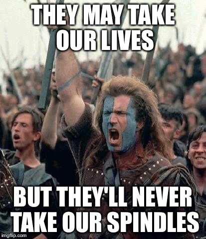 Braveheart | THEY MAY TAKE OUR LIVES; BUT THEY'LL NEVER TAKE OUR SPINDLES | image tagged in braveheart | made w/ Imgflip meme maker