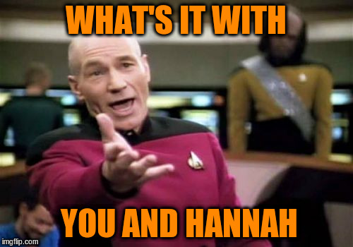 Picard Wtf Meme | WHAT'S IT WITH YOU AND HANNAH | image tagged in memes,picard wtf | made w/ Imgflip meme maker