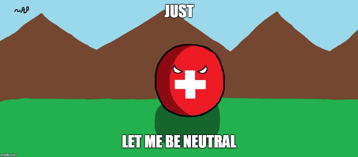 Sometimes I just don't want to take sides in something that doesn't involve me... | JUST; LET ME BE NEUTRAL | image tagged in switzerlandball,switzerlandball by andrej pejanovic,memes,neutrality,me irl,polishedrussian | made w/ Imgflip meme maker