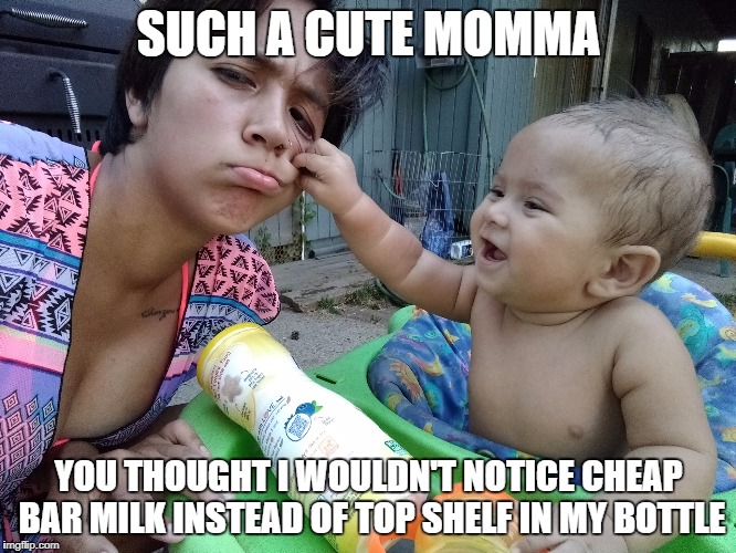 Such a cute momma | SUCH A CUTE MOMMA; YOU THOUGHT I WOULDN'T NOTICE CHEAP BAR MILK INSTEAD OF TOP SHELF IN MY BOTTLE | image tagged in cute mamma,baby,infant,laughing baby | made w/ Imgflip meme maker