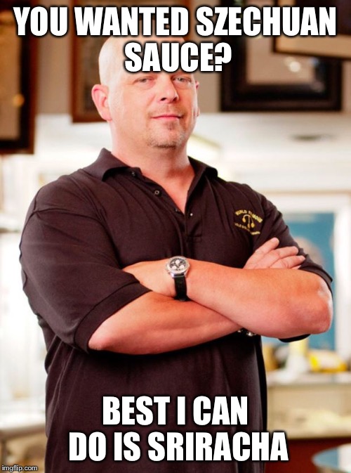 pawn stars | YOU WANTED SZECHUAN SAUCE? BEST I CAN DO IS SRIRACHA | image tagged in pawn stars | made w/ Imgflip meme maker
