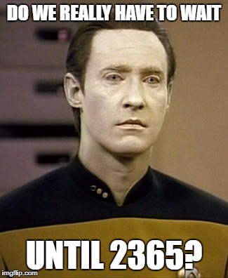 DO WE REALLY HAVE TO WAIT; UNTIL 2365? | image tagged in android | made w/ Imgflip meme maker