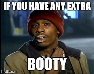 Y'all Got Any More Of That Meme | IF YOU HAVE ANY EXTRA BOOTY | image tagged in memes,yall got any more of | made w/ Imgflip meme maker