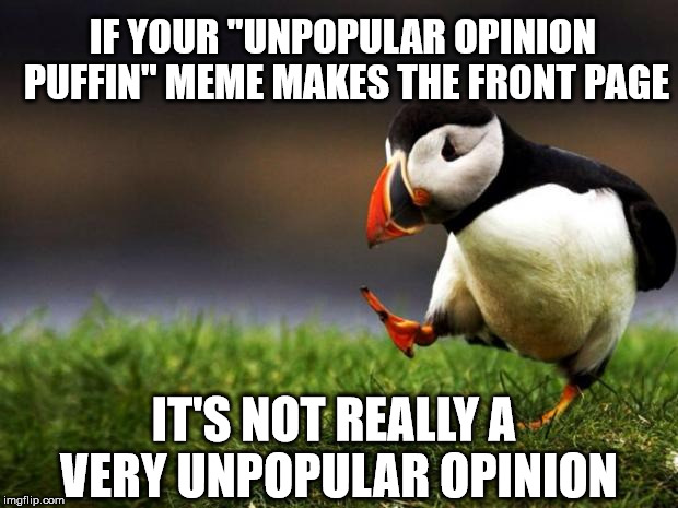 Unpopular Opinion Puffin Meme | IF YOUR "UNPOPULAR OPINION PUFFIN" MEME MAKES THE FRONT PAGE; IT'S NOT REALLY A VERY UNPOPULAR OPINION | image tagged in memes,unpopular opinion puffin | made w/ Imgflip meme maker