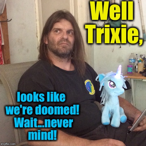 Well Trixie, looks like we're doomed!  Wait...never mind! | made w/ Imgflip meme maker