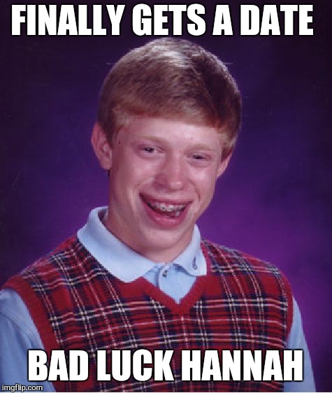 Bad Luck Brian Meme | FINALLY GETS A DATE BAD LUCK HANNAH | image tagged in memes,bad luck brian | made w/ Imgflip meme maker