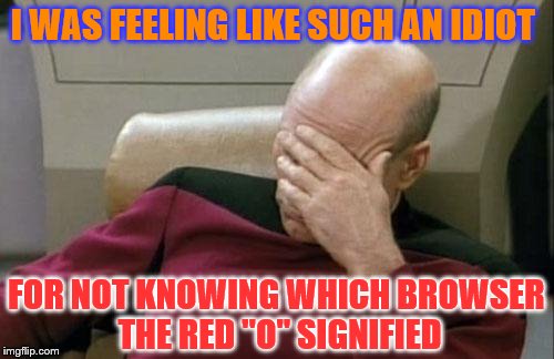 Captain Picard Facepalm Meme | I WAS FEELING LIKE SUCH AN IDIOT FOR NOT KNOWING WHICH BROWSER THE RED "O" SIGNIFIED | image tagged in memes,captain picard facepalm | made w/ Imgflip meme maker