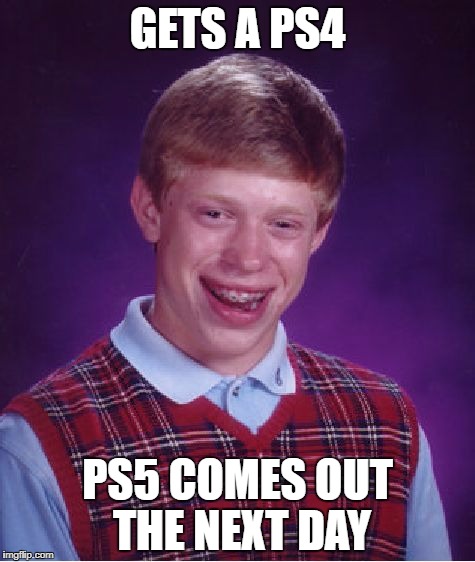 Bad Luck Brian | GETS A PS4; PS5 COMES OUT THE NEXT DAY | image tagged in memes,bad luck brian | made w/ Imgflip meme maker