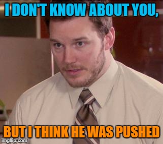 Too afraid to ask | I DON'T KNOW ABOUT YOU, BUT I THINK HE WAS PUSHED | image tagged in too afraid to ask | made w/ Imgflip meme maker