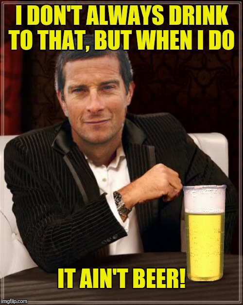 I DON'T ALWAYS DRINK TO THAT, BUT WHEN I DO IT AIN'T BEER! | made w/ Imgflip meme maker