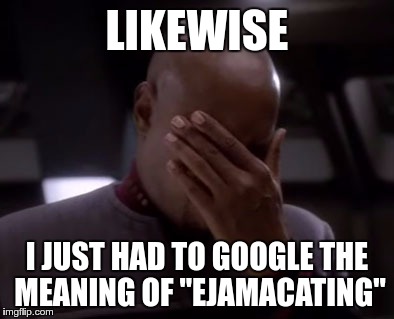 LIKEWISE I JUST HAD TO GOOGLE THE MEANING OF "EJAMACATING" | made w/ Imgflip meme maker