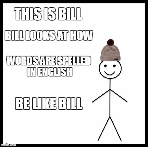 Be Like Bill Meme | THIS IS BILL BILL LOOKS AT HOW WORDS ARE SPELLED IN ENGLISH BE LIKE BILL | image tagged in memes,be like bill | made w/ Imgflip meme maker