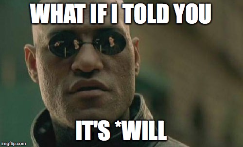 WHAT IF I TOLD YOU IT'S *WILL | image tagged in memes,matrix morpheus | made w/ Imgflip meme maker