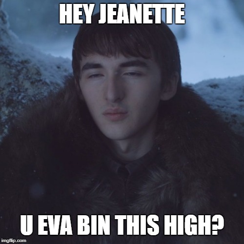 Brann | HEY JEANETTE; U EVA BIN THIS HIGH? | image tagged in game of thrones,brann,stark | made w/ Imgflip meme maker