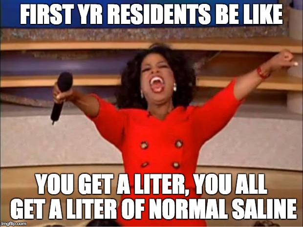 Oprah You Get A | FIRST YR RESIDENTS BE LIKE; YOU GET A LITER, YOU ALL GET A LITER OF NORMAL SALINE | image tagged in memes,oprah you get a | made w/ Imgflip meme maker