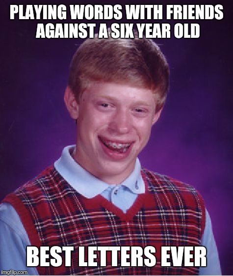 I'm trying to let them win, but... | PLAYING WORDS WITH FRIENDS AGAINST A SIX YEAR OLD; BEST LETTERS EVER | image tagged in memes,bad luck brian | made w/ Imgflip meme maker