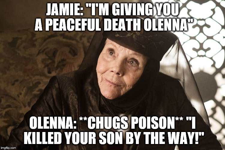 Olenna Tyrell | JAMIE: "I'M GIVING YOU A PEACEFUL DEATH OLENNA"; OLENNA: **CHUGS POISON** "I KILLED YOUR SON BY THE WAY!" | image tagged in olenna tyrell | made w/ Imgflip meme maker