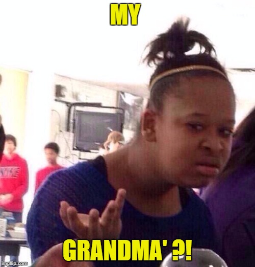 Black Girl Wat Meme | MY GRANDMA' ?! | image tagged in memes,black girl wat | made w/ Imgflip meme maker