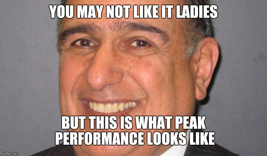YOU MAY NOT LIKE IT LADIES; BUT THIS IS WHAT PEAK PERFORMANCE LOOKS LIKE | made w/ Imgflip meme maker