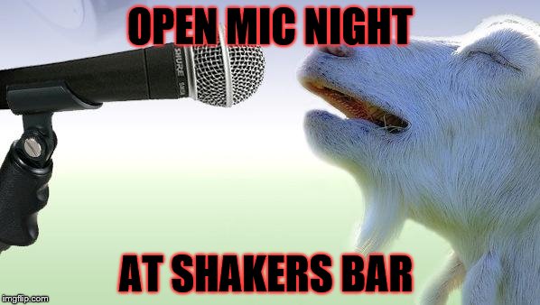 goat singing | OPEN MIC NIGHT; AT SHAKERS BAR | image tagged in goat singing | made w/ Imgflip meme maker