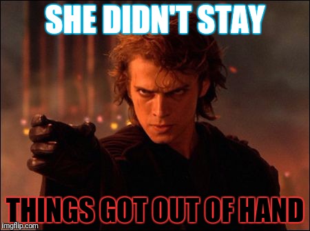 SHE DIDN'T STAY THINGS GOT OUT OF HAND | made w/ Imgflip meme maker