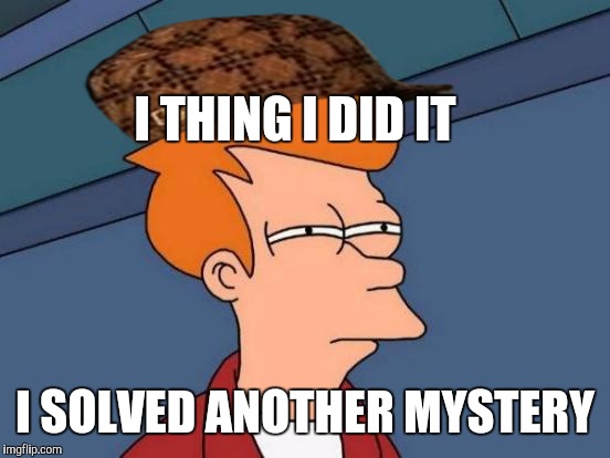 Futurama Fry | I THING I DID IT; I SOLVED ANOTHER MYSTERY | image tagged in memes,futurama fry,scumbag | made w/ Imgflip meme maker