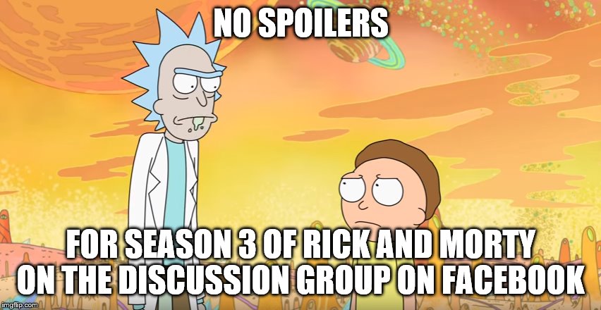 No Spoliers | NO SPOILERS; FOR SEASON 3 OF RICK AND MORTY ON THE DISCUSSION GROUP ON FACEBOOK | image tagged in rick and morty | made w/ Imgflip meme maker