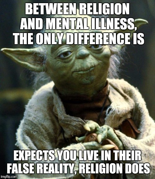 Star Wars Yoda Meme | BETWEEN RELIGION AND MENTAL ILLNESS, THE ONLY DIFFERENCE IS; EXPECTS YOU LIVE IN THEIR FALSE REALITY, RELIGION DOES | image tagged in memes,star wars yoda | made w/ Imgflip meme maker