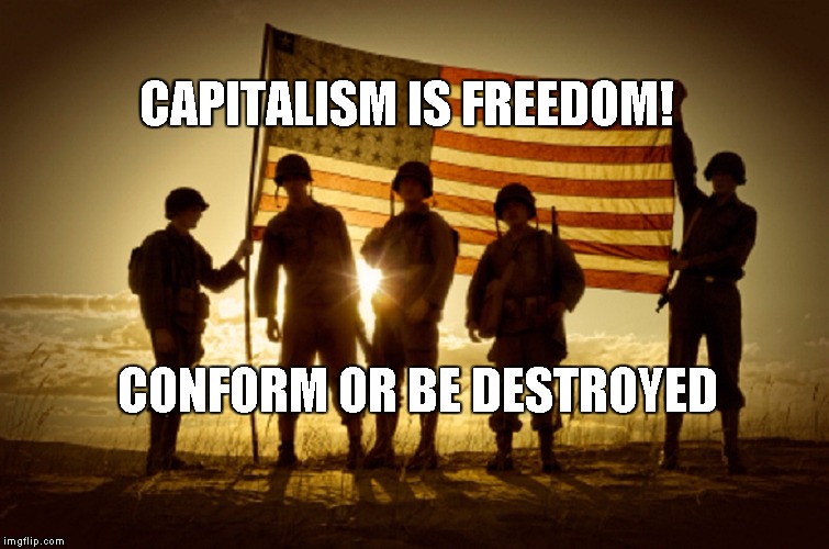 War for Profit | CAPITALISM IS FREEDOM! CONFORM OR BE DESTROYED | image tagged in memorial day soldiers | made w/ Imgflip meme maker