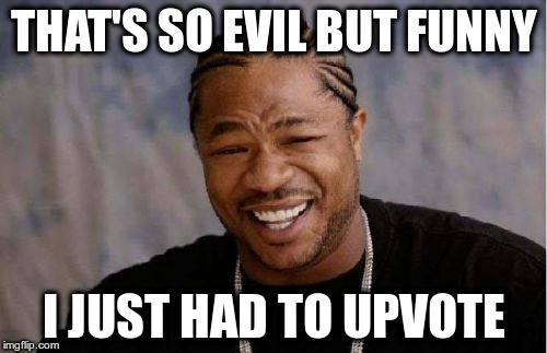 Yo Dawg Heard You Meme | THAT'S SO EVIL BUT FUNNY I JUST HAD TO UPVOTE | image tagged in memes,yo dawg heard you | made w/ Imgflip meme maker