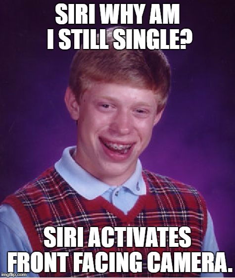 Bad Luck Brian Meme | SIRI WHY AM I STILL SINGLE? SIRI ACTIVATES FRONT FACING CAMERA. | image tagged in memes,bad luck brian | made w/ Imgflip meme maker