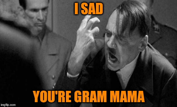 I SAD YOU'RE GRAM MAMA | made w/ Imgflip meme maker