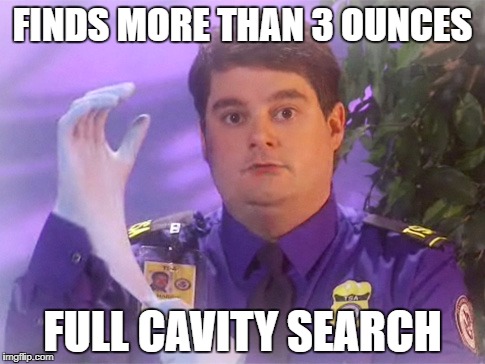 Anyone on vacation? | FINDS MORE THAN 3 OUNCES; FULL CAVITY SEARCH | image tagged in memes,tsa douche,flight,funny,tsa | made w/ Imgflip meme maker