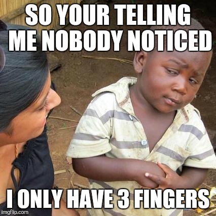 Third World Skeptical Kid | SO YOUR TELLING ME NOBODY NOTICED; I ONLY HAVE 3 FINGERS | image tagged in memes,third world skeptical kid | made w/ Imgflip meme maker