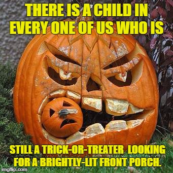 THERE IS A CHILD IN EVERY ONE OF US WHO IS; STILL A TRICK-OR-TREATER  LOOKING FOR A BRIGHTLY-LIT FRONT PORCH. | image tagged in michelle langdon | made w/ Imgflip meme maker