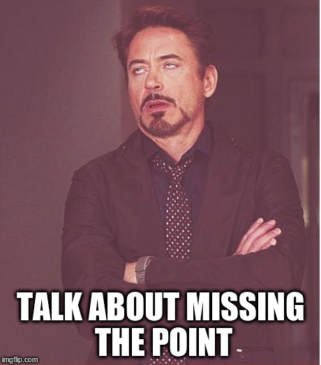 Face You Make Robert Downey Jr Meme | TALK ABOUT MISSING THE POINT | image tagged in memes,face you make robert downey jr | made w/ Imgflip meme maker